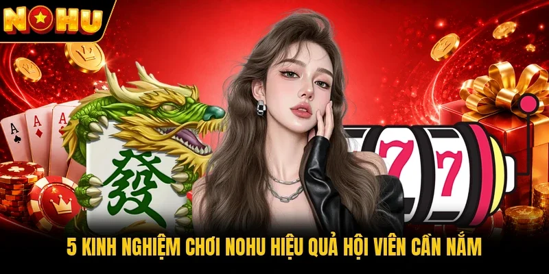 5 kinh nghiệm chơi Nohu hiệu quả hội viên cần nắm