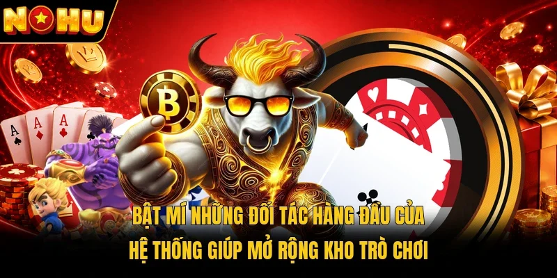 Bật mí những đối tác hàng đầu của hệ thống giúp mở rộng kho trò chơi