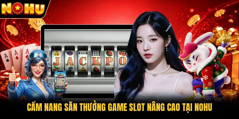 Cẩm nang săn thưởng game slot nâng cao tại Nohu