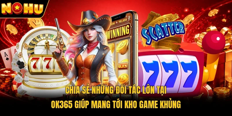 Chia sẻ những đối tác lớn tại Ok365 giúp mang tới kho game khủng