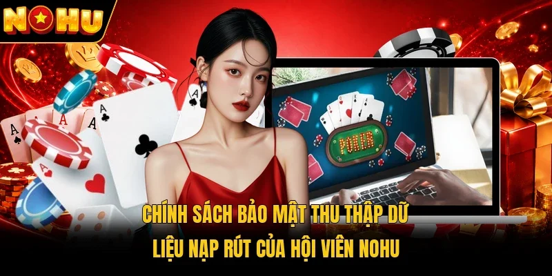 Chính sách bảo mật thu thập dữ liệu nạp rút của hội viên Nohu
