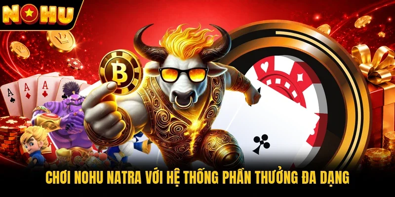Chơi Nohu Natra với hệ thống phần thưởng đa dạng