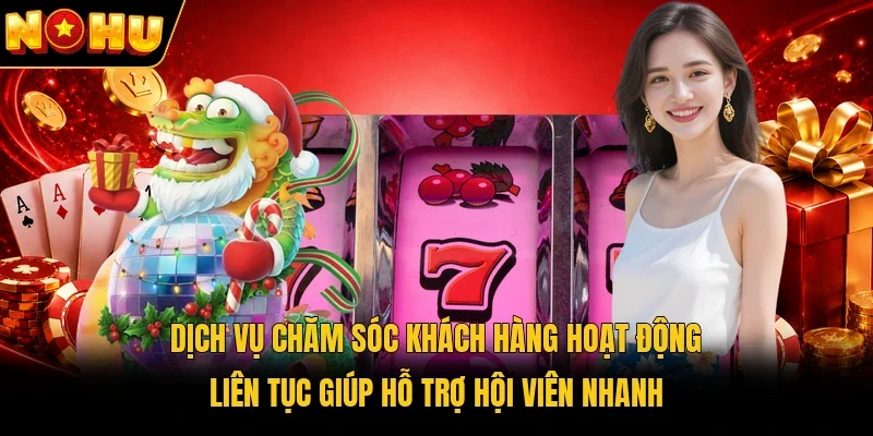 Dịch vụ chăm sóc khách hàng hoạt động liên tục giúp hỗ trợ hội viên nhanh