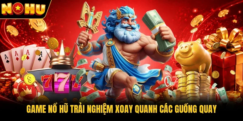 Game nổ hũ trải nghiệm xoay quanh các guồng quay