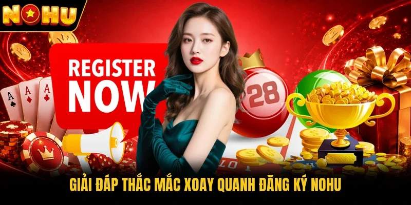 Giải đáp thắc mắc xoay quanh đăng ký Nohu 