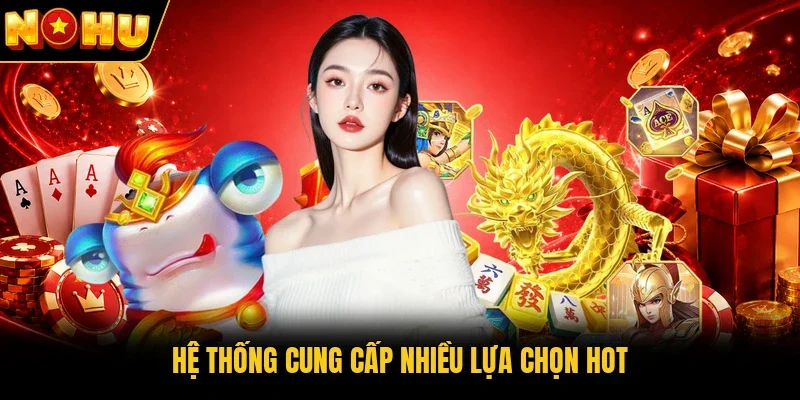 Hệ thống cung cấp nhiều lựa chọn hot
