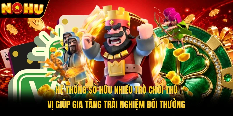 Hệ thống sở hữu nhiều trò chơi thú vị giúp gia tăng trải nghiệm đổi thưởng