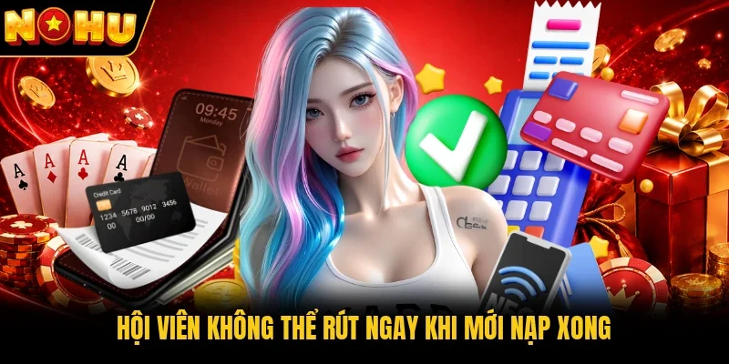 Hội viên không thể rút ngay khi mới nạp xong