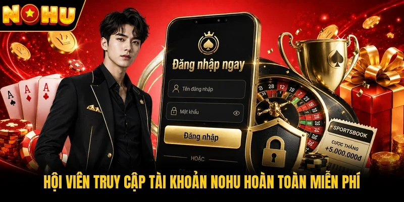 Hội viên truy cập tài khoản Nohu hoàn toàn miễn phí 