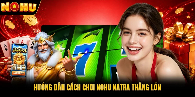 Hướng dẫn cách chơi Nohu Natra thắng lớn
