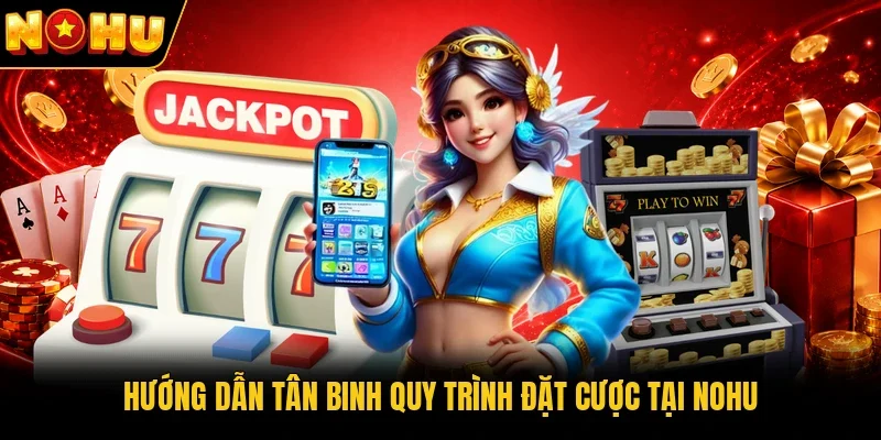 Hướng dẫn tân binh quy trình đặt cược tại Nohu