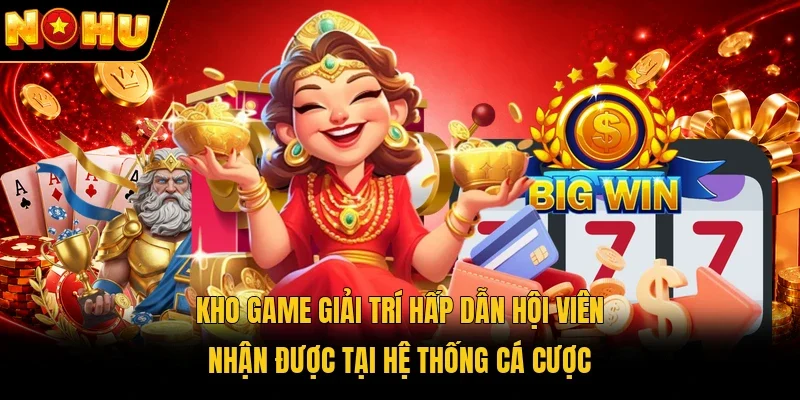 Kho game giải trí hấp dẫn hội viên nhận được tại hệ thống cá cược
