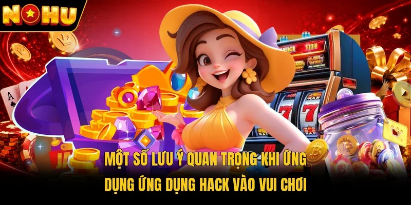 Một số lưu ý quan trọng khi ứng dụng ứng dụng hack vào vui chơi
