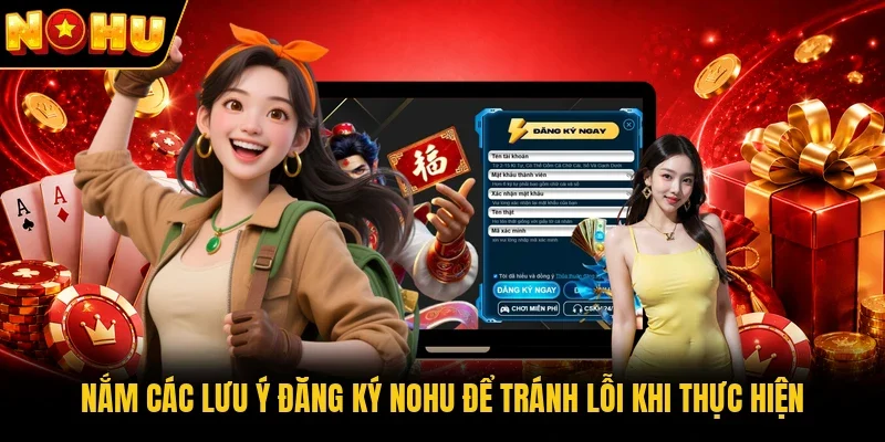 Nắm các lưu ý đăng ký Nohu để tránh lỗi khi thực hiện 