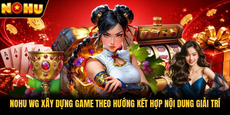 Nohu WG xây dựng game theo hướng kết hợp nội dung giải trí