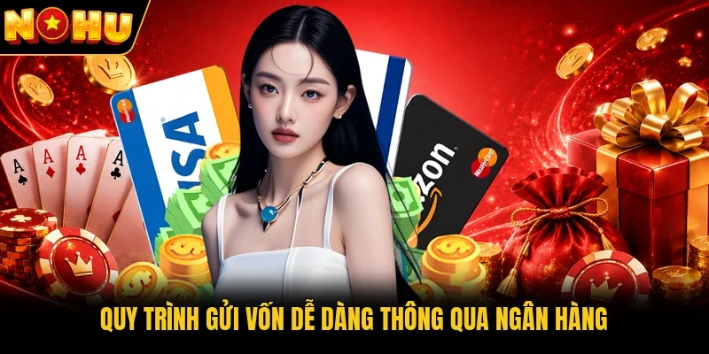 Quy trình gửi vốn dễ dàng thông qua ngân hàng