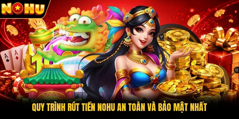 Quy trình rút tiền Nohu an toàn và bảo mật nhất