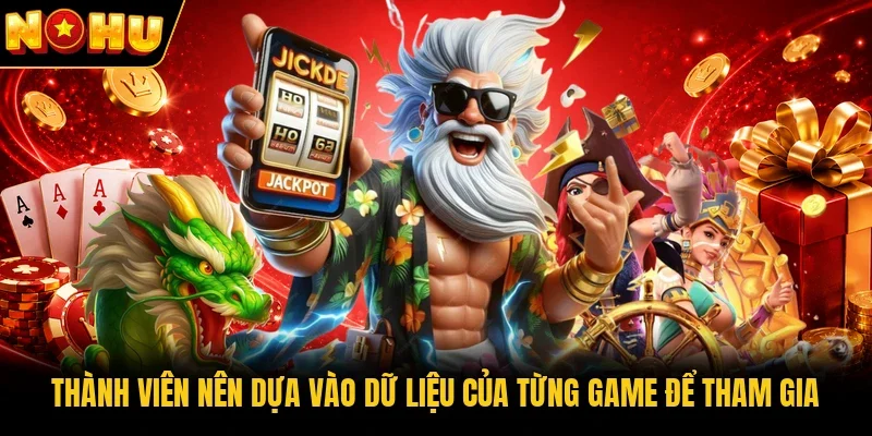 Thành viên nên dựa vào dữ liệu của từng game để tham gia