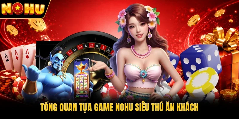 Tổng quan tựa game Nohu Siêu Thú ăn khách