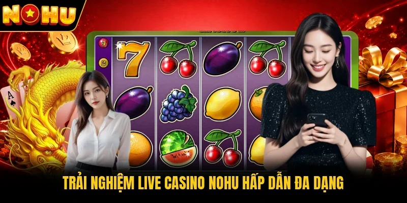 Trải nghiệm Live Casino Nohu hấp dẫn đa dạng
